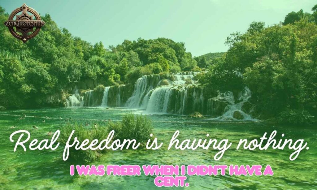 11. Real freedom is having nothing. I was freer when I didn't have a cent.